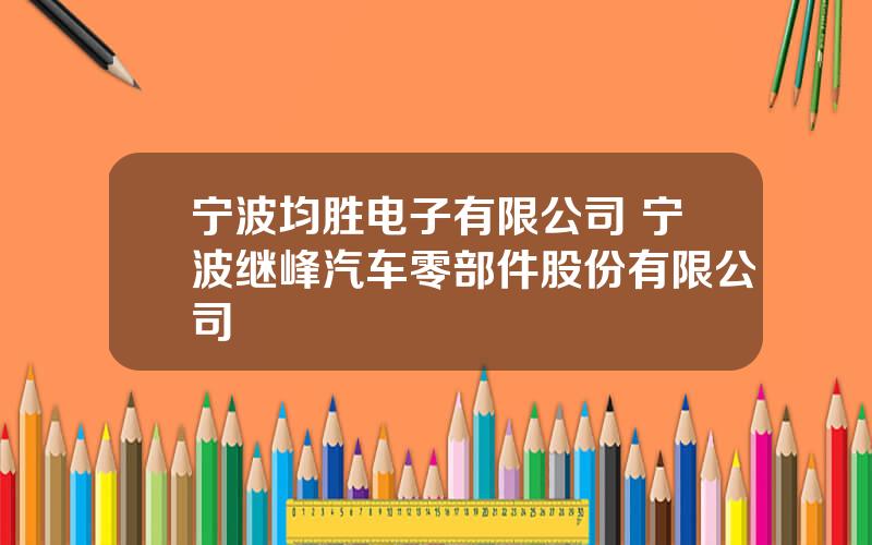 宁波均胜电子有限公司 宁波继峰汽车零部件股份有限公司